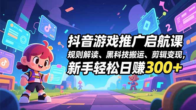 抖音游戏推广启航课，规则解读、黑科技搬运、剪辑变现，新手轻松日赚300+-优优云网创