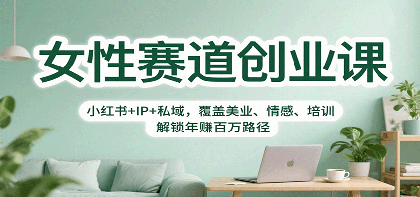 女性赛道创业课：小红书+IP+私域，覆盖美业、情感、培训，解锁年赚百万路径-优优云网创