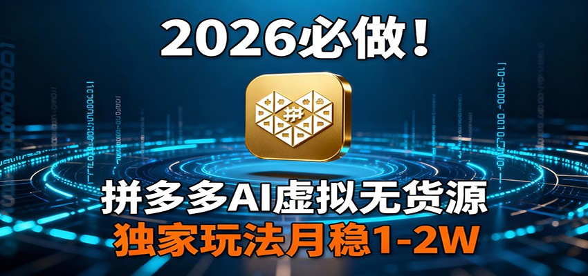2026 必做！拼多多 AI 虚拟无货源，独家玩法月稳 1-2W-优优云网创