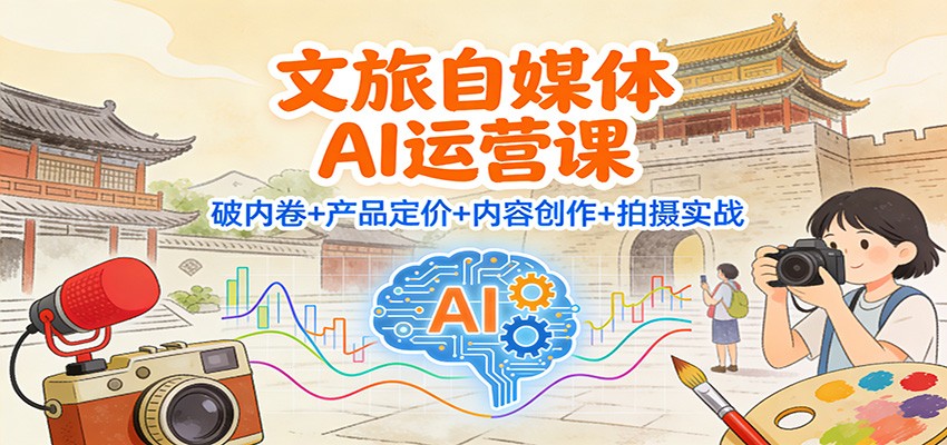 文旅自媒体AI运营课:破内卷+产品定价+内容创作+拍摄实战-优优云网创