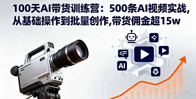 100天AI带货训练营：500条AI视频实战,从基础操作到批量创作,带货佣金超15w-优优云网创