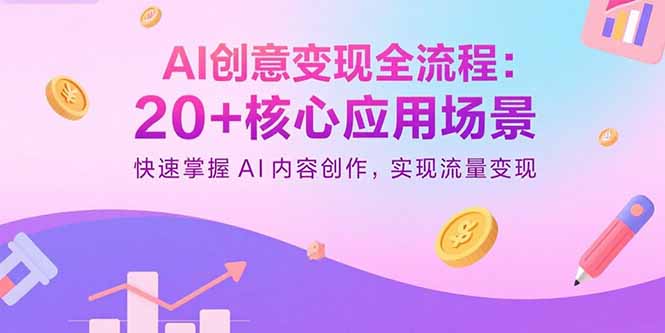 AI创意变现全流程：20+核心应用场景，快速掌握AI内容创作，实现流量变现-优优云网创
