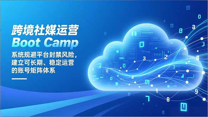 跨境社媒运营Boot Camp：系统规避平台封禁风险，建立可长期、稳定运营的账号矩阵体系-优优云网创