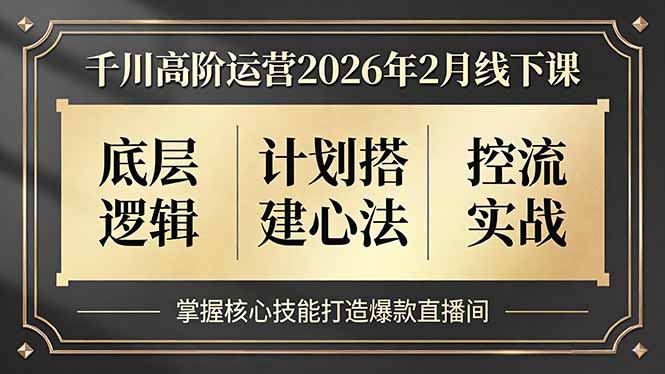 千川高阶运营2026年2月线下课，底层逻辑、计划搭建心法、控流实战，掌握核心技能打造爆款直播间-优优云网创