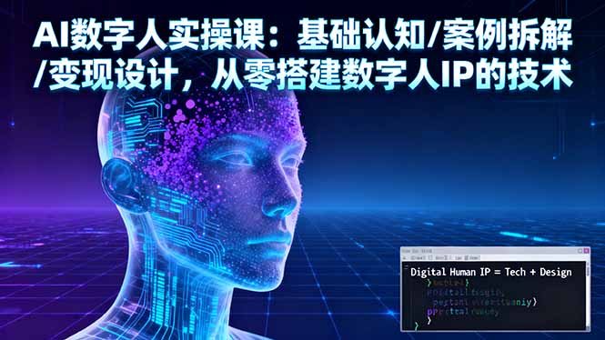 AI数字人实操课：基础认知/案例拆解/变现设计，从零搭建数字人IP的技术-优优云网创