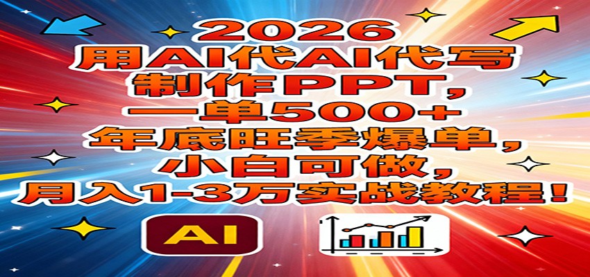2026用AI代写制作PPT,一单500+,年底旺季爆单,小白可做,月入1-3万实战教程-优优云网创