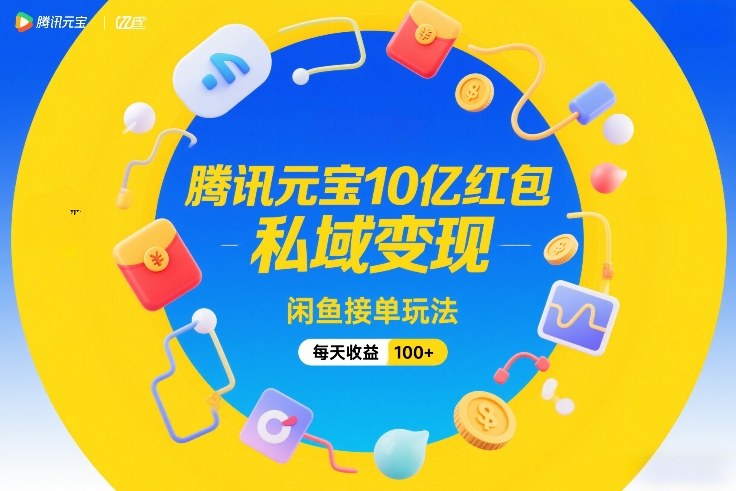 腾讯元宝10亿红包，私域变现，闲鱼接单玩法，每天收益100+-优优云网创