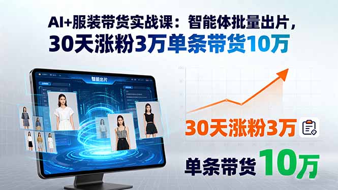 AI+服装带货实战课：智能体批量出片，30天涨粉3万单条带货10万-优优云网创