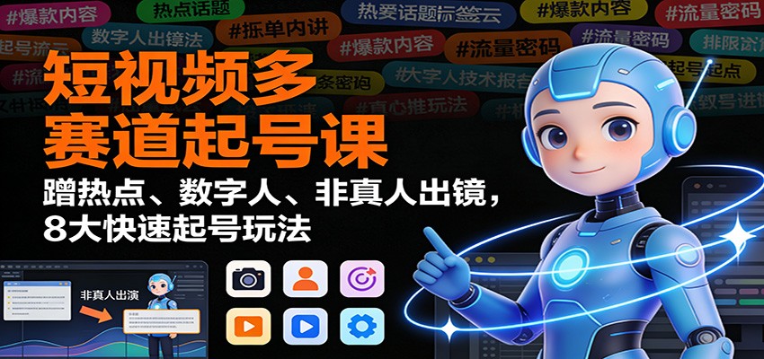 短视频多赛道起号课:蹭热点、数字人、非真人出镜,8大快速起号玩法-优优云网创