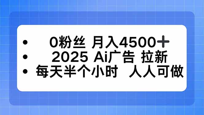 0粉丝 月入4500+，2025AI广告拉新，每天半个小时 人人可做-优优云网创