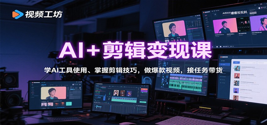 AI+剪辑变现课：学AI工具使用、掌握剪辑技巧，做爆款视频，接任务带货-优优云网创