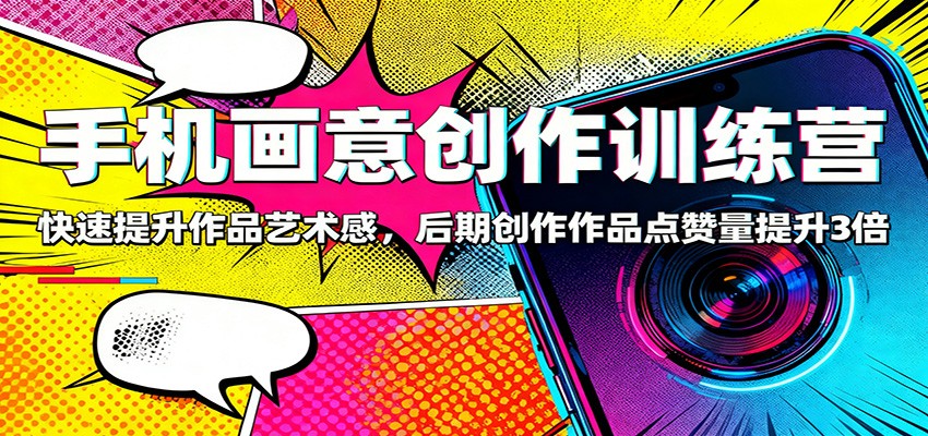 手机画意创作训练营：快速提升作品艺术感，后期创作作品点赞量提升3倍-优优云网创