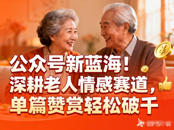 公众号新蓝海！深耕老人情感赛道，单篇赞赏轻松破1k-优优云网创