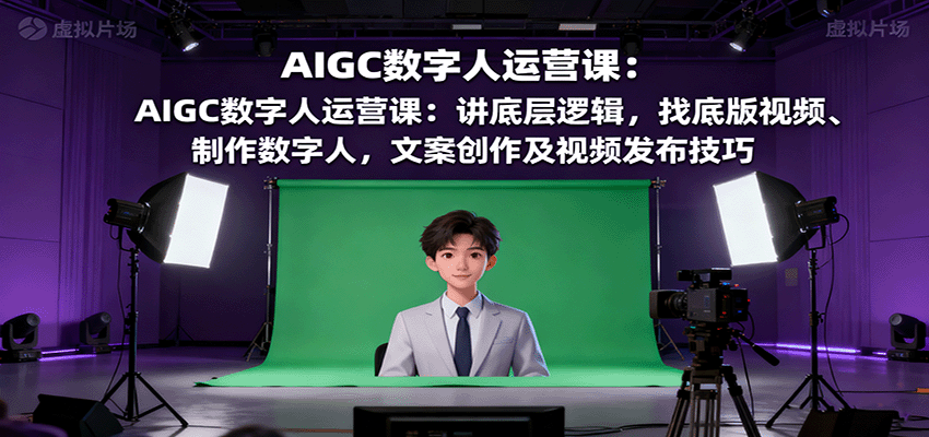 AIGC数字人运营课：讲底层逻辑，找底版视频、制作数字人，文案创作及视频发布技巧-优优云网创
