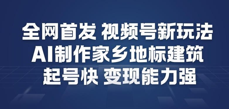 全网首发，视频号新玩法，AI制作家乡地标建筑，起号快，变现能力强-优优云网创