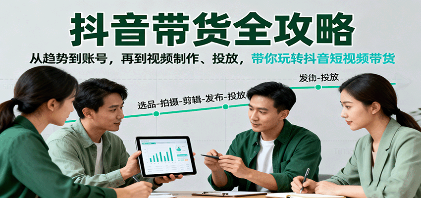 抖音带货全攻略：从趋势到账号，再到视频制作、投放，带你玩转抖音短视频带货-优优云网创