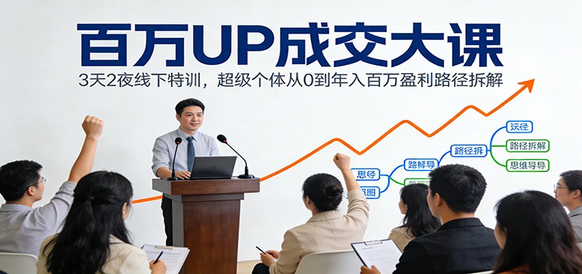 百万UP成交大课:3天2夜线下特训,超级个体从0到年入百万盈利路径拆解-优优云网创