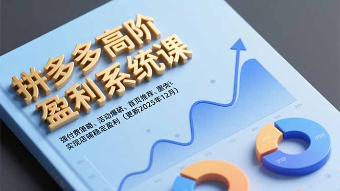 拼多多高阶盈利系统课，强付费策略、活动爆破、首页推荐，实现店铺稳定盈利(更新12月-优优云网创