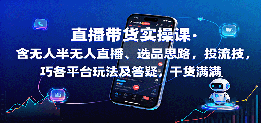 直播带货实操课：含无人半无人直播、选品思路，投流技巧，各平台玩法及答疑，干货满满-优优云网创