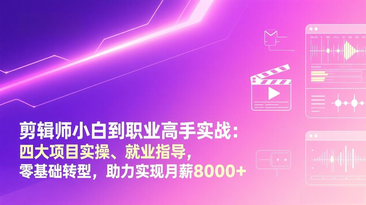 剪辑师小白到职业高手实战：四大项目实操、就业指导，零基础转型，助力实现月薪8000+-优优云网创