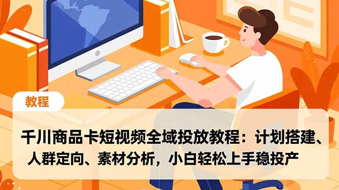 千川商品卡短视频全域投放教程：计划搭建、人群定向、素材分析，小白轻松上手稳投产-优优云网创