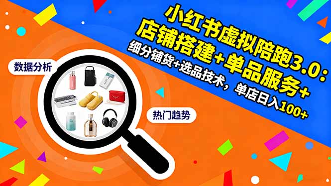 小红书虚拟陪跑3.0：店铺搭建+单品服务+细分铺货+选品技术，单店日入100+-优优云网创