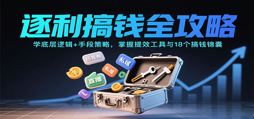 逐利搞钱全攻略：学底层逻辑+手段策略，掌握提效工具与18个搞钱锦囊(更新11月)-优优云网创