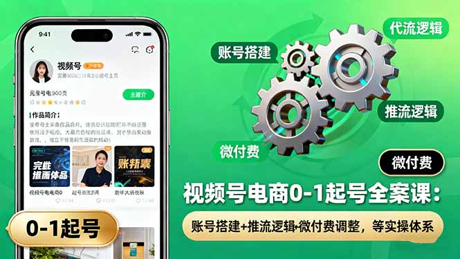 视频号电商0-1起号全案课：账号搭建+推流逻辑+微付费调整，等实操体系-优优云网创