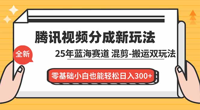 腾讯视频分成计划最新教程：25年蓝海赛道，混剪、搬运双玩法，零基础小白也能轻松日入300+-优优云网创