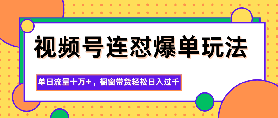 视频号连怼爆单玩法，单日流量十万+，橱窗带货轻松日入过千-优优云网创