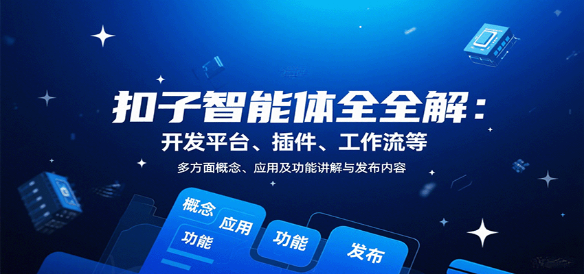 扣子智能体全解：开发平台、插件、工作流等多方面概念、应用及功能讲解与发布内容-优优云网创