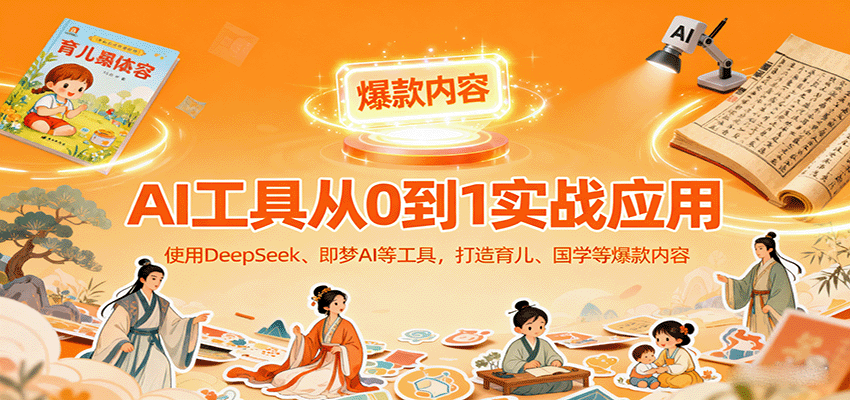 AI工具实战应用，零基础使用DeepSeek、即梦AI等打造育儿、国学等可变现的爆款作品-优优云网创