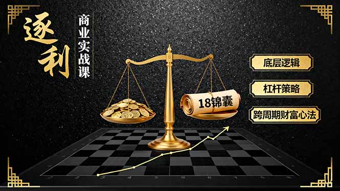 《逐 利》商业实战课，底层逻辑、杠杆策略、18锦囊，跨周期财富心法(更新-优优云网创
