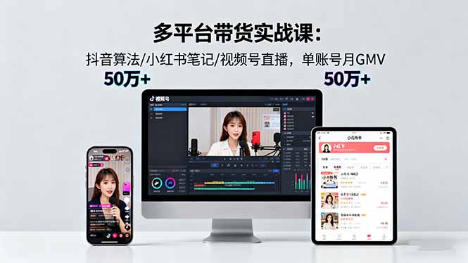 多平台带货实战课18.0：抖音算法/小红书笔记/视频号直播，单账号月GMV50w+-优优云网创