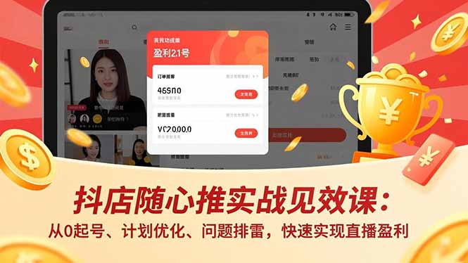 抖店随心推实战见效课：从0起号、计划优化、问题排雷，快速实现直播盈利-优优云网创