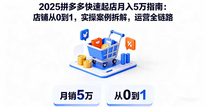 2025拼多多快速起店月入5万指南：店铺从0到1，实操案例拆解，运营全链路-优优云网创