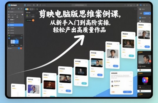 剪映电脑版思维案例课，从新手入门到高阶实操，轻松产出高质量作品-优优云网创